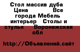 Стол массив дуба › Цена ­ 17 000 - Все города Мебель, интерьер » Столы и стулья   . Воронежская обл.